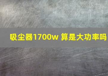 吸尘器1700w 算是大功率吗